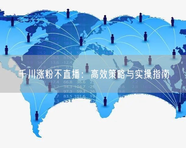 千川涨粉不直播：高效策略与实操指南