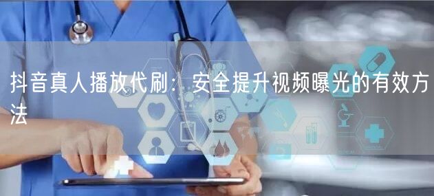 抖音真人播放代刷：安全提升视频曝光的有效方法