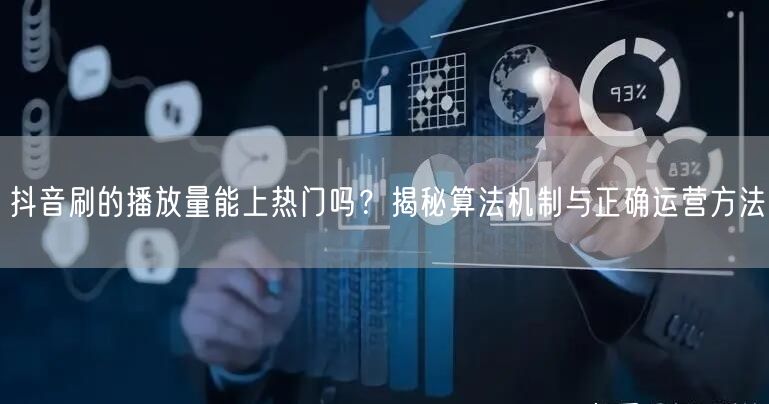 抖音刷的播放量能上热门吗？揭秘算法机制与正确运营方法