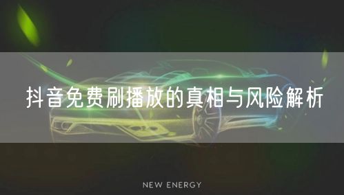 抖音免费刷播放的真相与风险解析